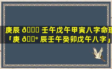 庚辰 🐟 壬午戊午甲寅八字命理「庚 💮 辰壬午癸卯戊午八字」